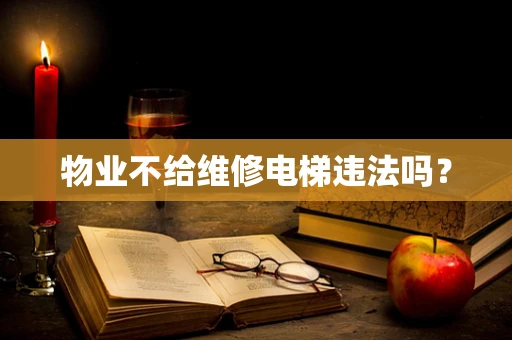 物业不给维修电梯违法吗？