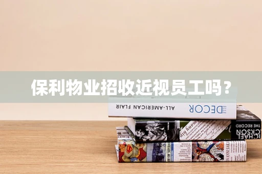 保利物业招收近视员工吗？