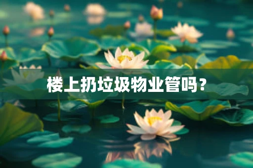 楼上扔垃圾物业管吗？