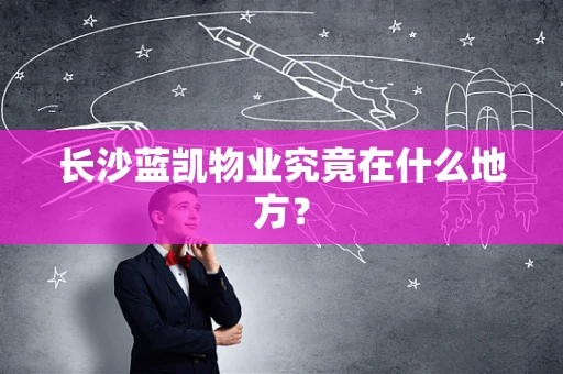 长沙蓝凯物业究竟在什么地方？