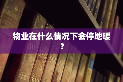 物业在什么情况下会停地暖？