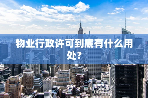 物业行政许可到底有什么用处？