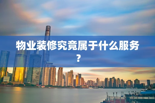 物业装修究竟属于什么服务？