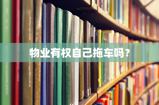物业有权自己拖车吗？