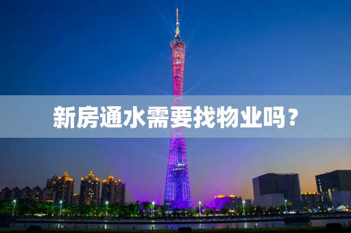 新房通水需要找物业吗？