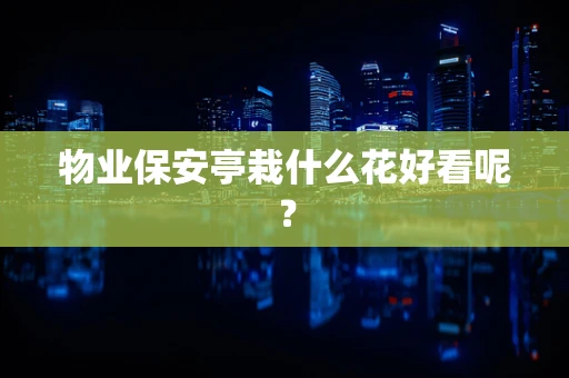 物业保安亭栽什么花好看呢？