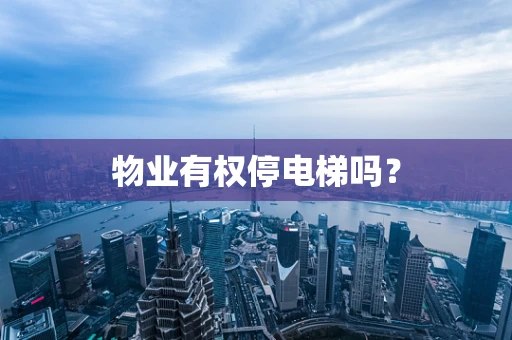 物业有权停电梯吗？