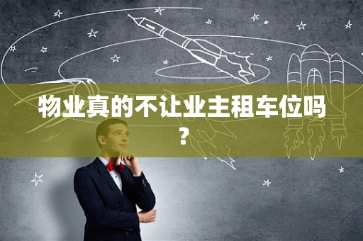 物业真的不让业主租车位吗？