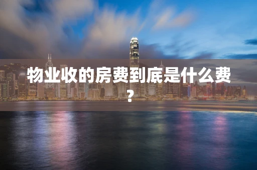 物业收的房费到底是什么费？