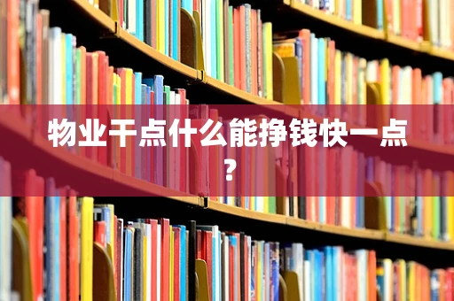 物业干点什么能挣钱快一点？