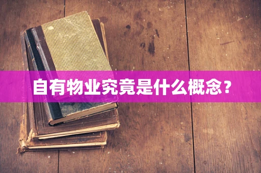 自有物业究竟是什么概念？