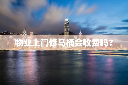 物业上门修马桶会收费吗？