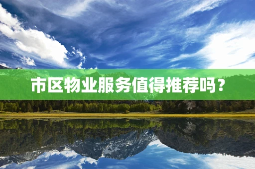 市区物业服务值得推荐吗？