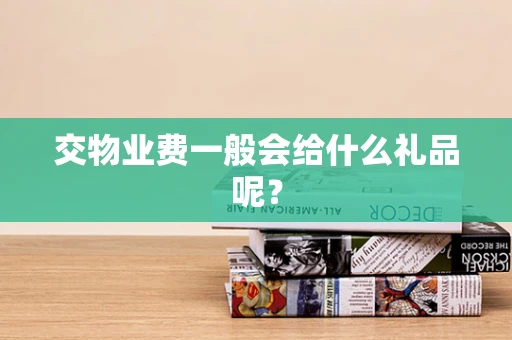 交物业费一般会给什么礼品呢？