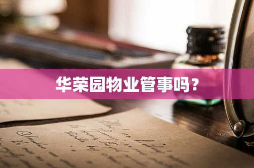 华荣园物业管事吗？