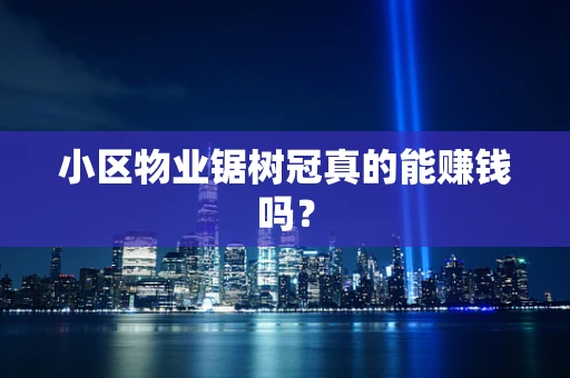 小区物业锯树冠真的能赚钱吗？