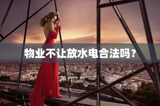 物业不让放水电合法吗？