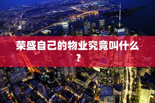 荣盛自己的物业究竟叫什么？