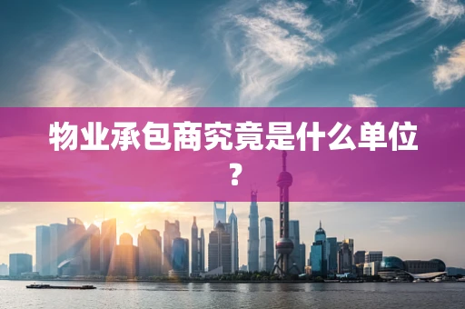 物业承包商究竟是什么单位？