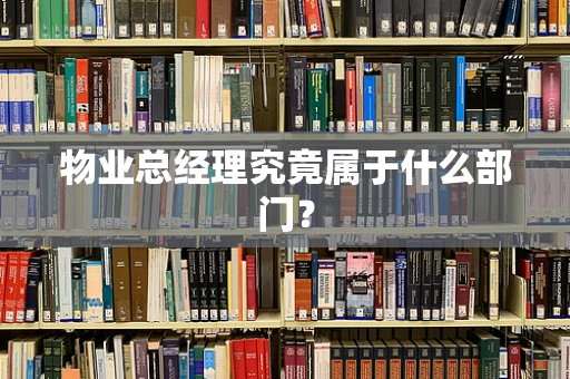 物业总经理究竟属于什么部门？