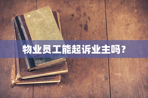 物业员工能起诉业主吗？