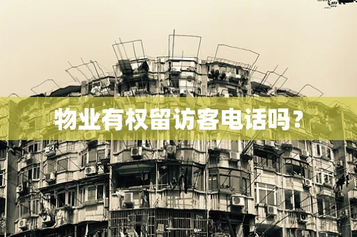 物业有权留访客电话吗？