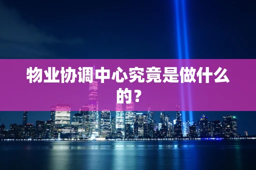 物业协调中心究竟是做什么的？