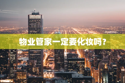 物业管家一定要化妆吗？