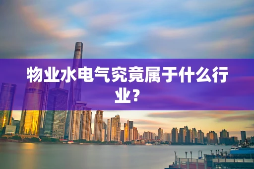 物业水电气究竟属于什么行业？