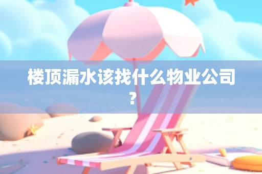楼顶漏水该找什么物业公司？