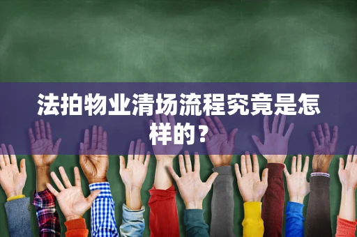 法拍物业清场流程究竟是怎样的？
