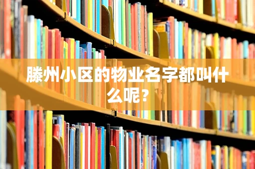 滕州小区的物业名字都叫什么呢？