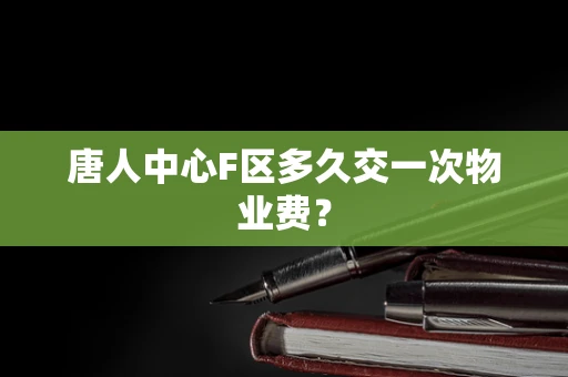 唐人中心F区多久交一次物业费？