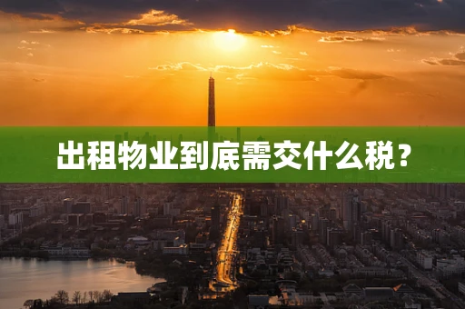 出租物业到底需交什么税？