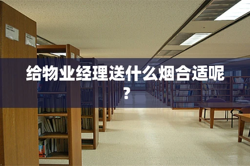 给物业经理送什么烟合适呢？