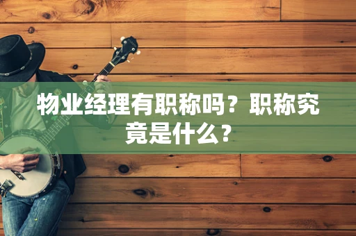 物业经理有职称吗？职称究竟是什么？