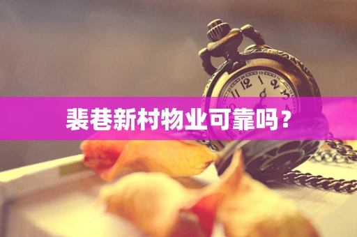 裴巷新村物业可靠吗？