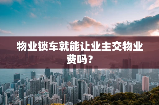 物业锁车就能让业主交物业费吗？