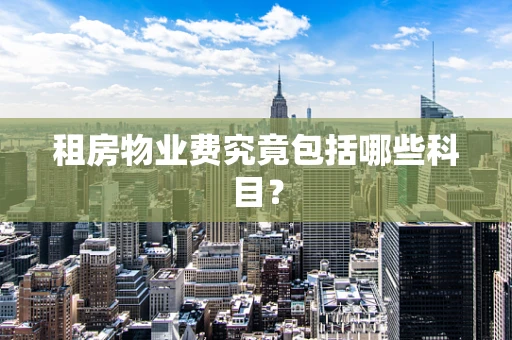 租房物业费究竟包括哪些科目？