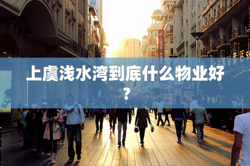 上虞浅水湾到底什么物业好？
