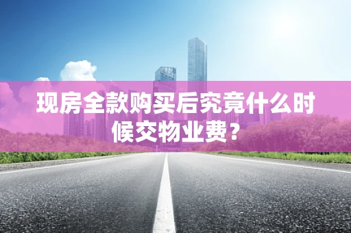 现房全款购买后究竟什么时候交物业费？