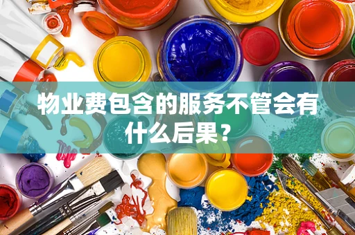 物业费包含的服务不管会有什么后果？