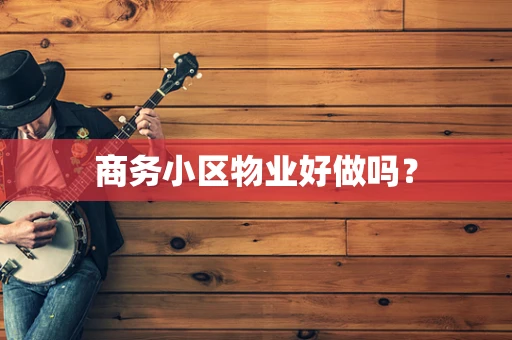 商务小区物业好做吗？
