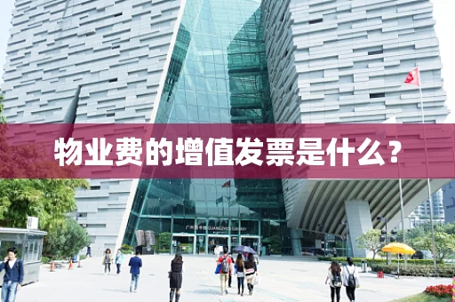 物业费的增值发票是什么？