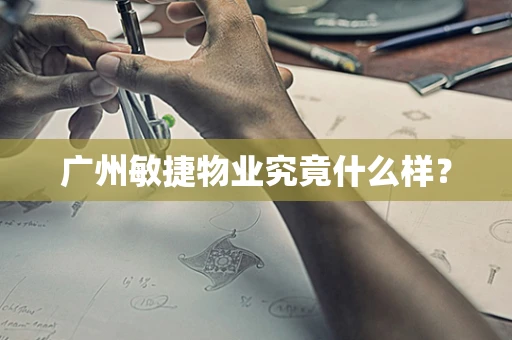 广州敏捷物业究竟什么样？