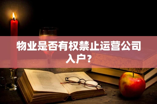 物业是否有权禁止运营公司入户？