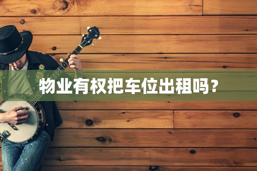 物业有权把车位出租吗？