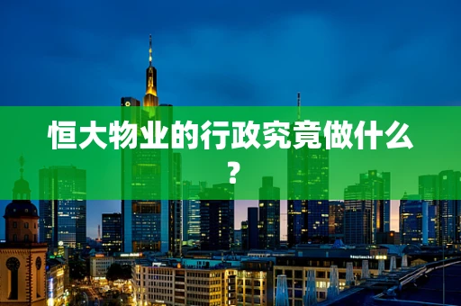 恒大物业的行政究竟做什么？