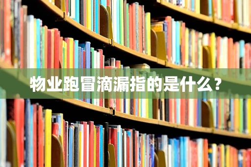 物业跑冒滴漏指的是什么？