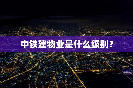 中铁建物业是什么级别？